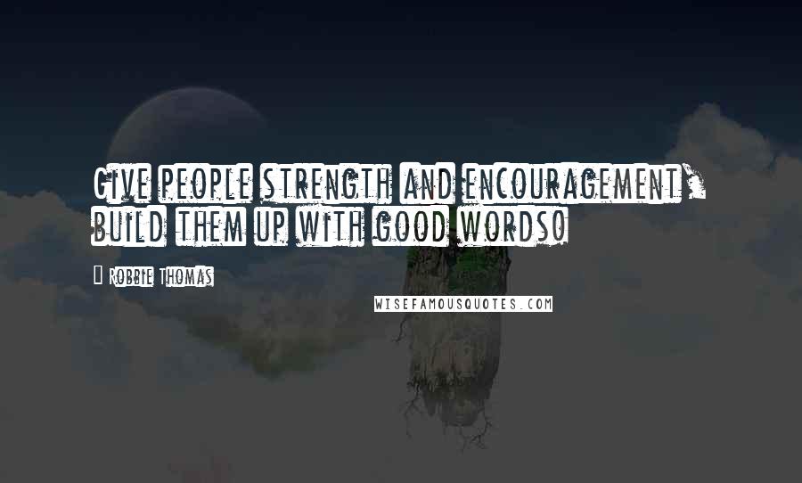 Robbie Thomas quotes: Give people strength and encouragement, build them up with good words!