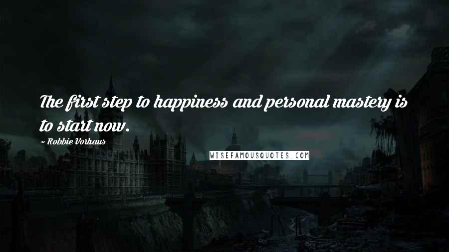 Robbie Vorhaus quotes: The first step to happiness and personal mastery is to start now.