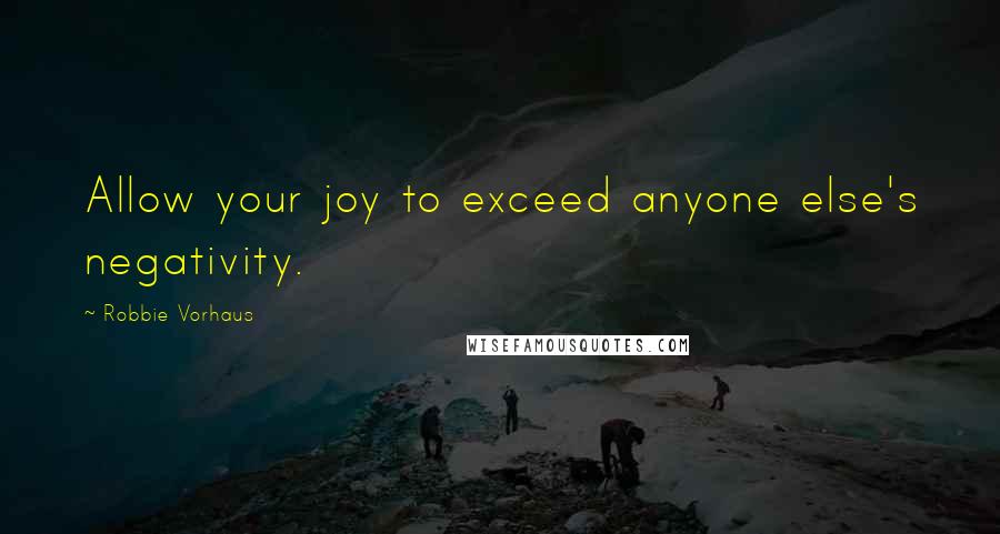 Robbie Vorhaus quotes: Allow your joy to exceed anyone else's negativity.