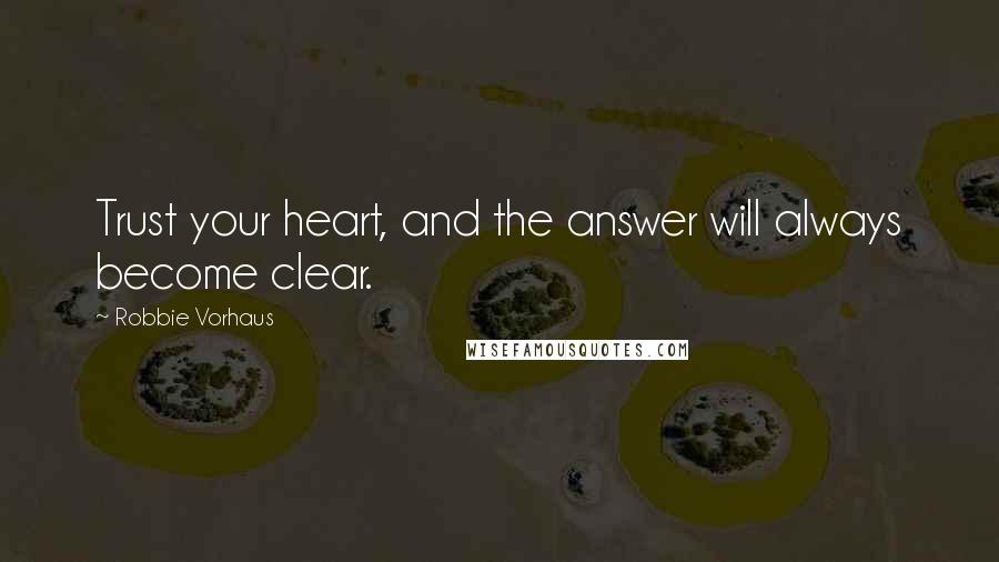 Robbie Vorhaus quotes: Trust your heart, and the answer will always become clear.