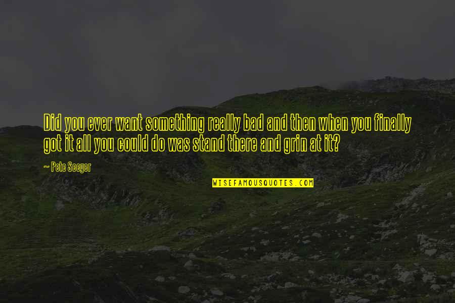Robbie Wessels Quotes By Pete Seeger: Did you ever want something really bad and Robbie Wessels Quotes By Pete Seeger: Did you ever want something really bad and