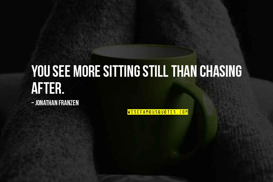 Robbie Williams Gary Barlow Quotes By Jonathan Franzen: You see more sitting still than chasing after.