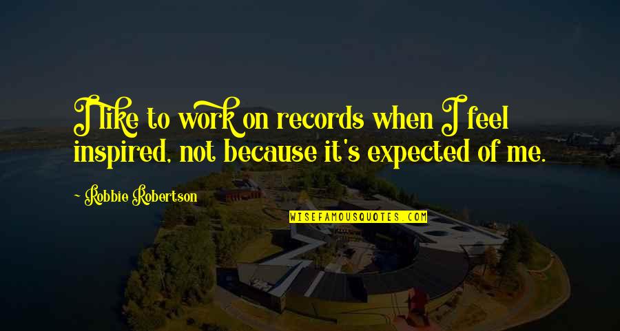 Robbie's Quotes By Robbie Robertson: I like to work on records when I