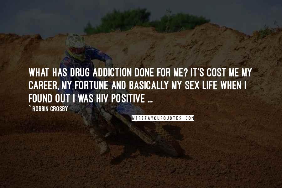 Robbin Crosby quotes: What has drug addiction done for me? It's cost me my career, my fortune and basically my sex life when I found out I was HIV positive ... Robbin Crosby quotes: What has drug addiction done for me? It's cost me my career, my fortune and basically my sex life when I found out I was HIV positive ...