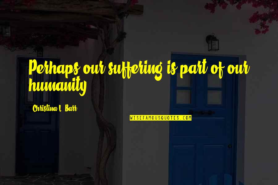 Robbin Quotes By Christina L. Barr: Perhaps our suffering is part of our humanity. Robbin Quotes By Christina L. Barr: Perhaps our suffering is part of our humanity.