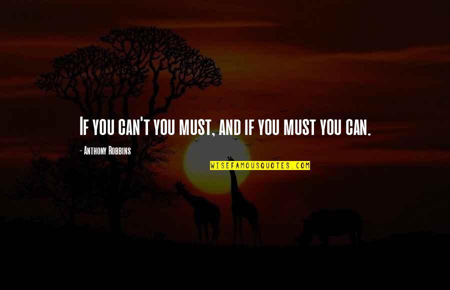 Robbins Anthony Quotes By Anthony Robbins: If you can't you must, and if you Robbins Anthony Quotes By Anthony Robbins: If you can't you must, and if you
