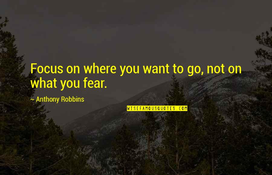 Robbins Anthony Quotes By Anthony Robbins: Focus on where you want to go, not Robbins Anthony Quotes By Anthony Robbins: Focus on where you want to go, not