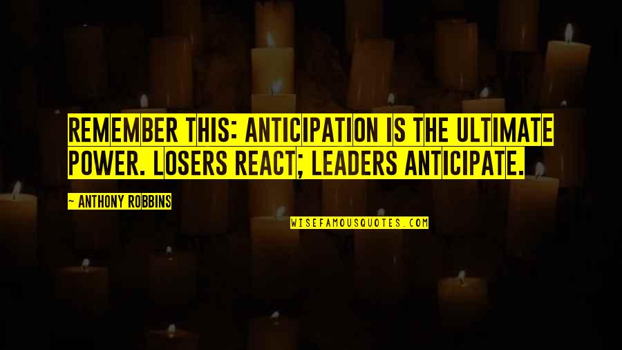 Robbins Anthony Quotes By Anthony Robbins: Remember this: anticipation is the ultimate power. Losers Robbins Anthony Quotes By Anthony Robbins: Remember this: anticipation is the ultimate power. Losers