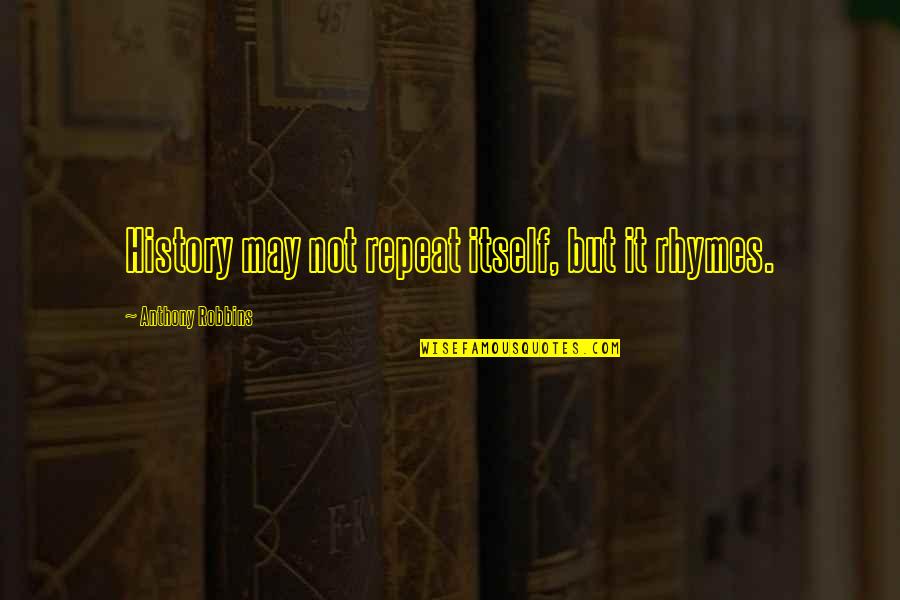 Robbins Anthony Quotes By Anthony Robbins: History may not repeat itself, but it rhymes. Robbins Anthony Quotes By Anthony Robbins: History may not repeat itself, but it rhymes.