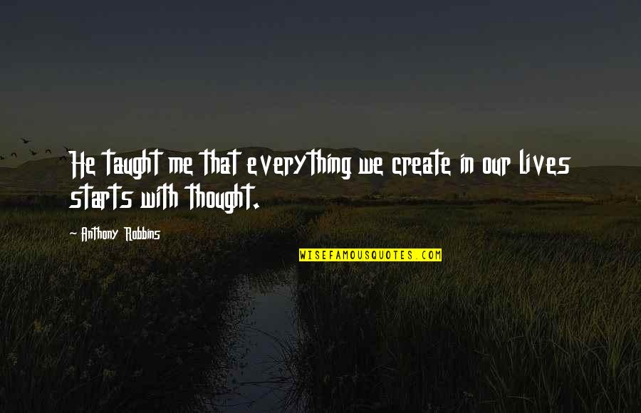 Robbins Anthony Quotes By Anthony Robbins: He taught me that everything we create in Robbins Anthony Quotes By Anthony Robbins: He taught me that everything we create in