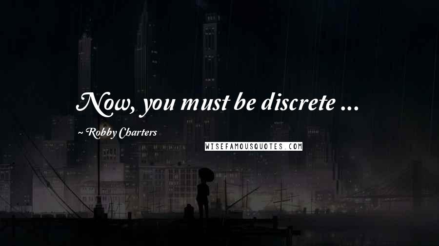 Robby Charters quotes: Now, you must be discrete ...