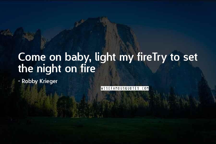 Robby Krieger quotes: Come on baby, light my fireTry to set the night on fire