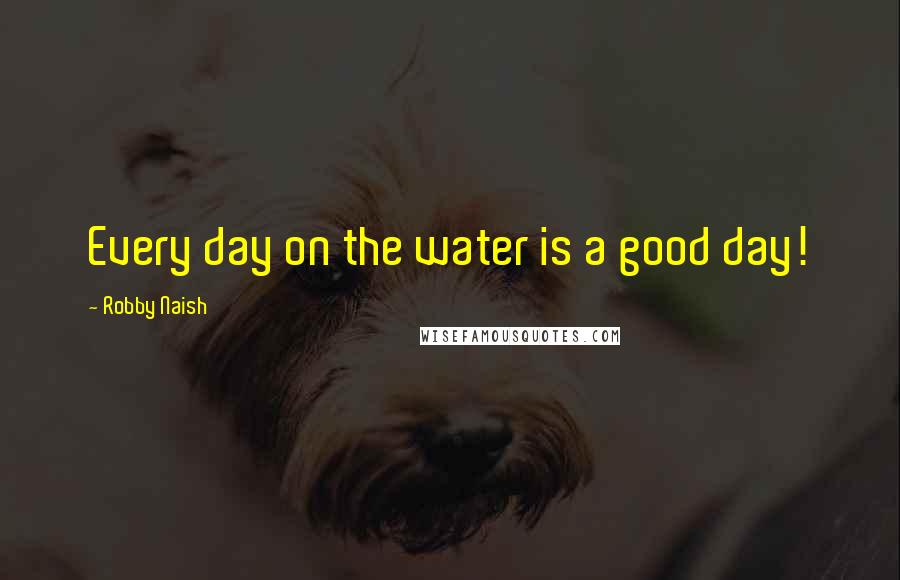 Robby Naish quotes: Every day on the water is a good day!