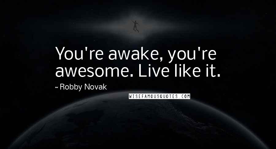 Robby Novak quotes: You're awake, you're awesome. Live like it.