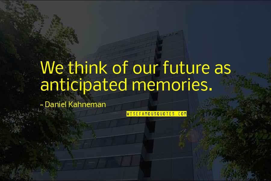 Robby Ray Miley Cyrus Quotes By Daniel Kahneman: We think of our future as anticipated memories. Robby Ray Miley Cyrus Quotes By Daniel Kahneman: We think of our future as anticipated memories.
