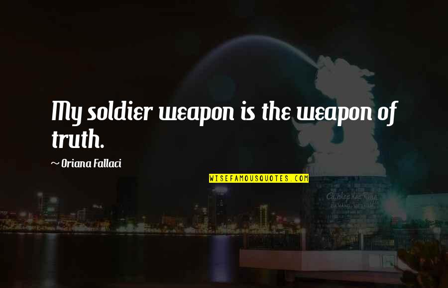 Robbyn Kirmsse Quotes By Oriana Fallaci: My soldier weapon is the weapon of truth.