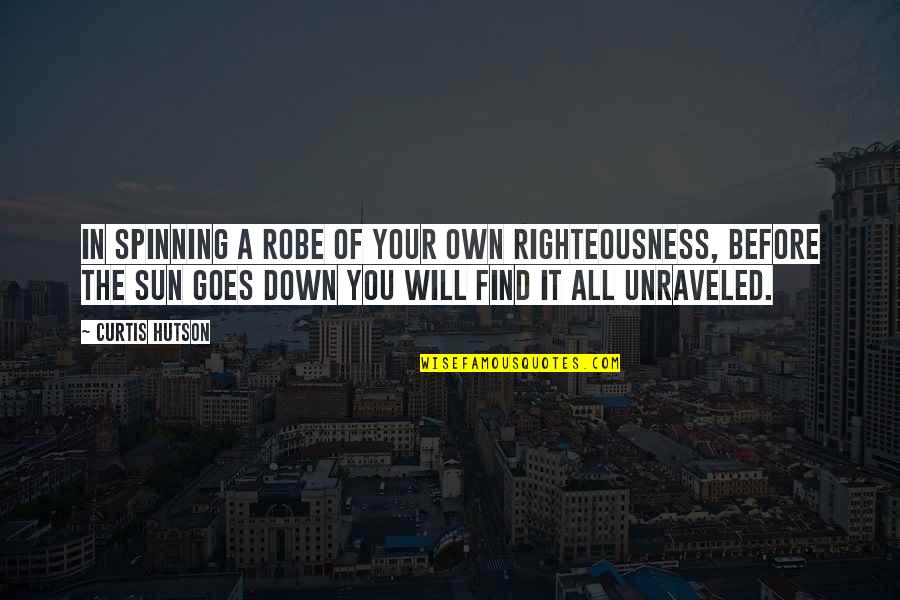 Robe Of Righteousness Quotes By Curtis Hutson: In spinning a robe of your own righteousness,