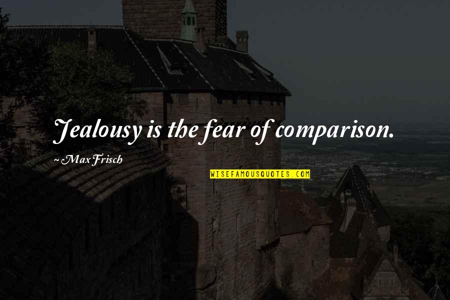 Robe Of Righteousness Quotes By Max Frisch: Jealousy is the fear of comparison.