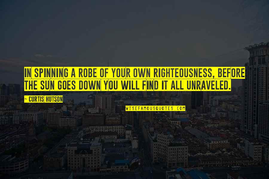 Robe Quotes By Curtis Hutson: In spinning a robe of your own righteousness,