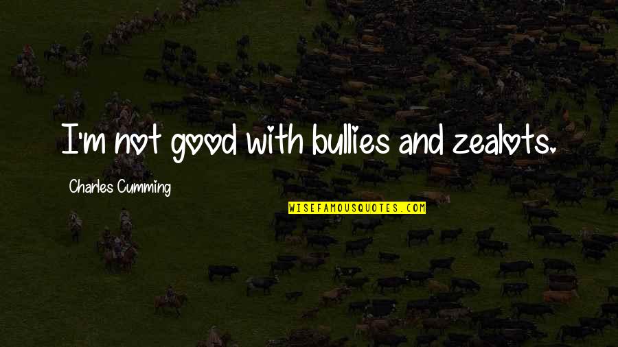 Robena Cornella Quotes By Charles Cumming: I'm not good with bullies and zealots. Robena Cornella Quotes By Charles Cumming: I'm not good with bullies and zealots.