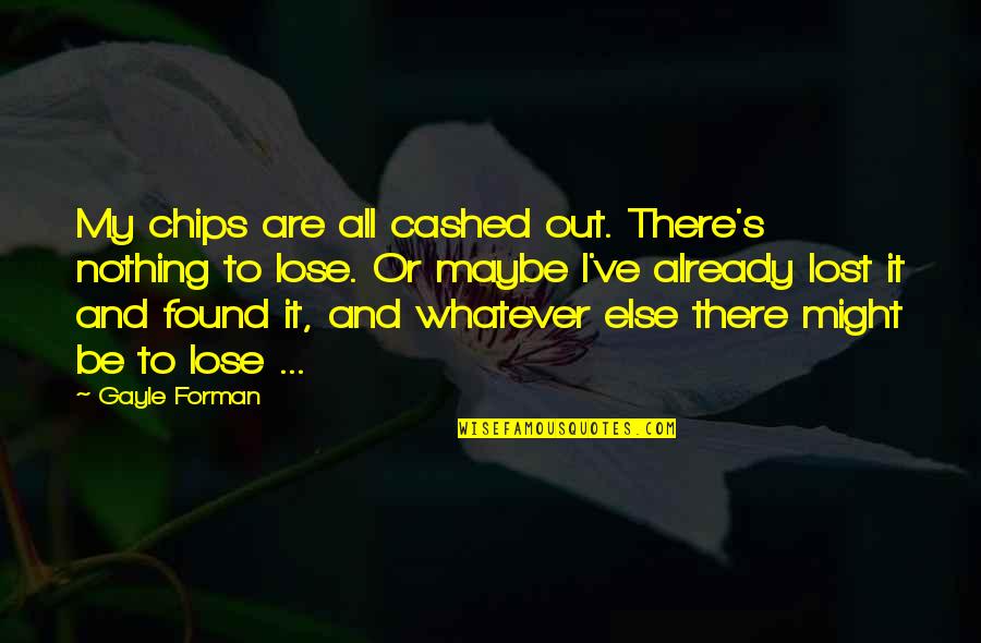 Roberson Middle School Quotes By Gayle Forman: My chips are all cashed out. There's nothing Roberson Middle School Quotes By Gayle Forman: My chips are all cashed out. There's nothing