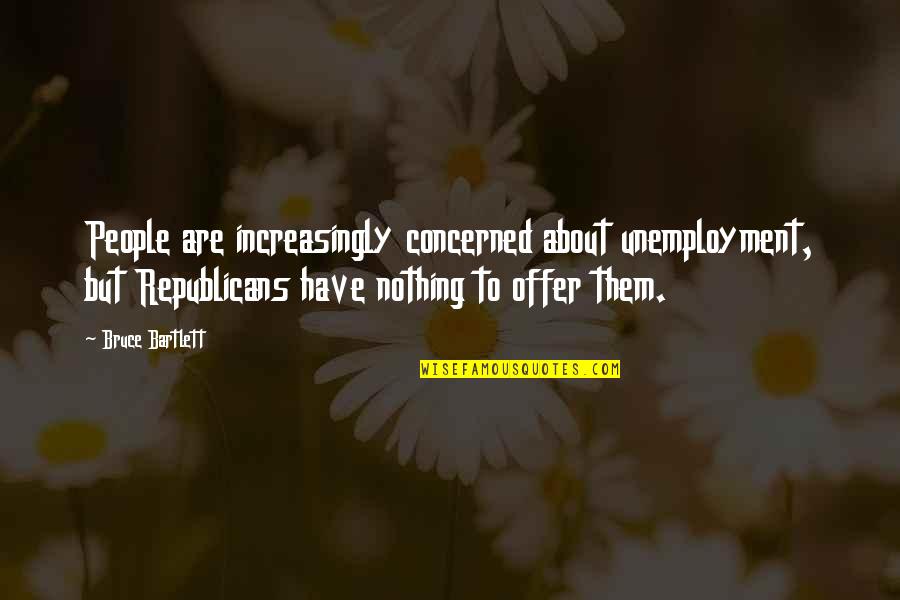 Roberston Quotes By Bruce Bartlett: People are increasingly concerned about unemployment, but Republicans