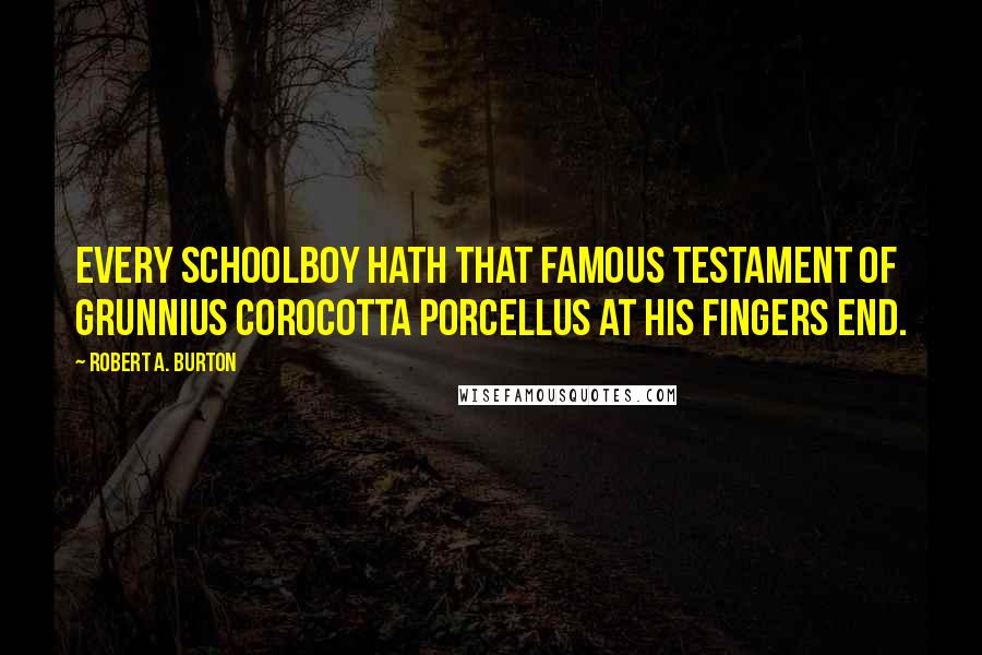 Robert A. Burton quotes: Every schoolboy hath that famous testament of Grunnius Corocotta Porcellus at his fingers end.