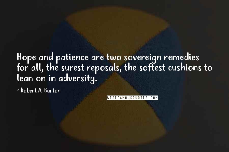 Robert A. Burton quotes: Hope and patience are two sovereign remedies for all, the surest reposals, the softest cushions to lean on in adversity.