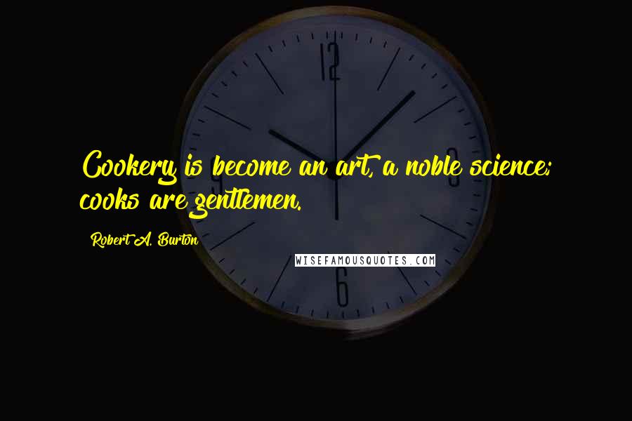 Robert A. Burton quotes: Cookery is become an art, a noble science; cooks are gentlemen.