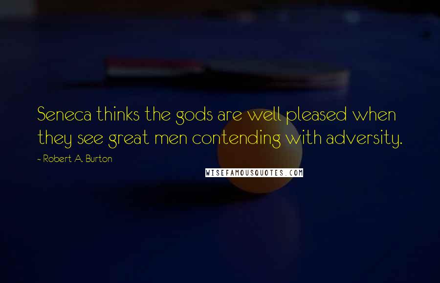 Robert A. Burton quotes: Seneca thinks the gods are well pleased when they see great men contending with adversity.