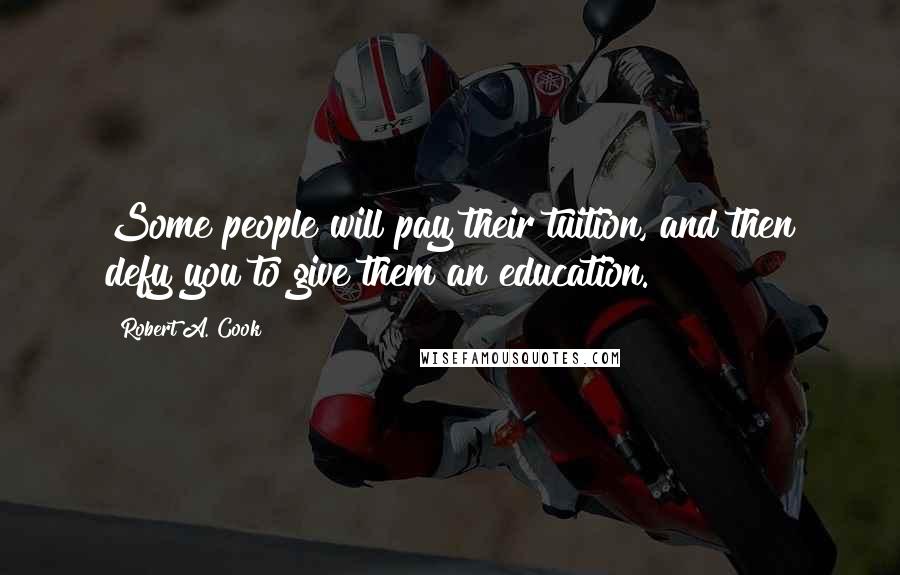 Robert A. Cook quotes: Some people will pay their tuition, and then defy you to give them an education.