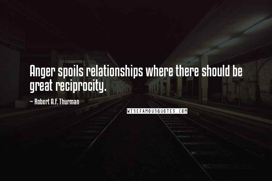 Robert A.F. Thurman quotes: Anger spoils relationships where there should be great reciprocity.