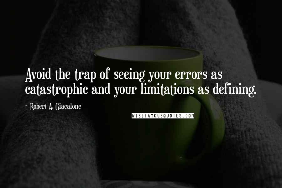 Robert A. Giacalone quotes: Avoid the trap of seeing your errors as catastrophic and your limitations as defining.