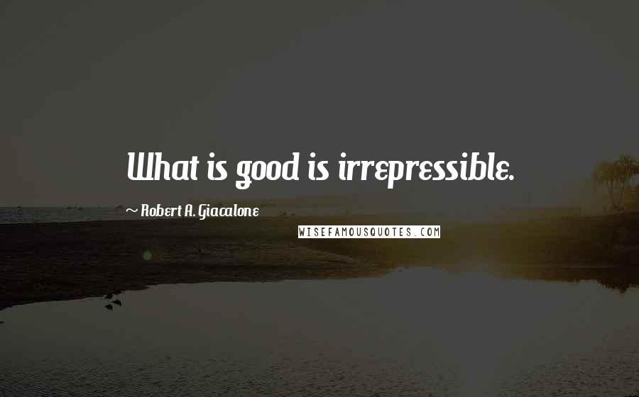 Robert A. Giacalone quotes: What is good is irrepressible.