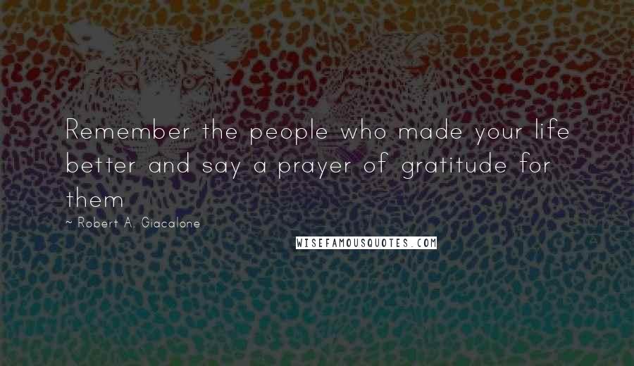 Robert A. Giacalone quotes: Remember the people who made your life better and say a prayer of gratitude for them