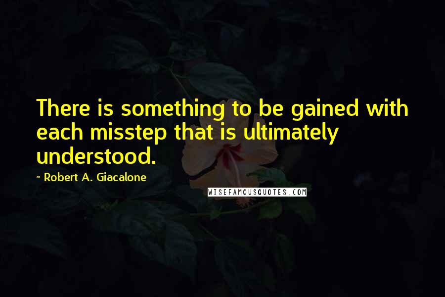Robert A. Giacalone quotes: There is something to be gained with each misstep that is ultimately understood.
