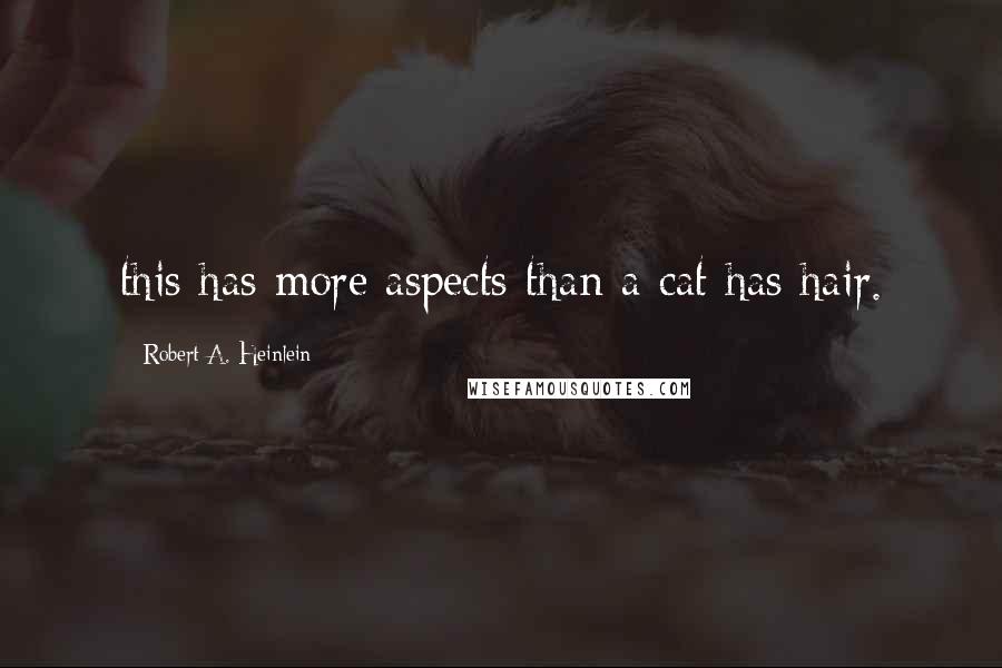 Robert A. Heinlein quotes: this has more aspects than a cat has hair.