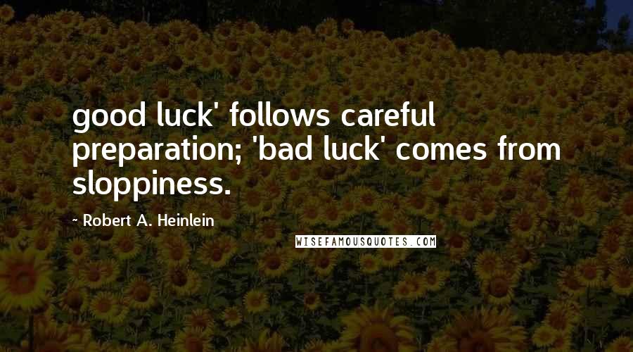 Robert A. Heinlein quotes: good luck' follows careful preparation; 'bad luck' comes from sloppiness.