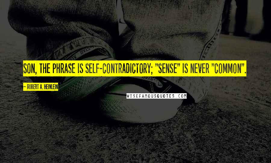 Robert A. Heinlein quotes: Son, the phrase is self-contradictory; "sense" is never "common".