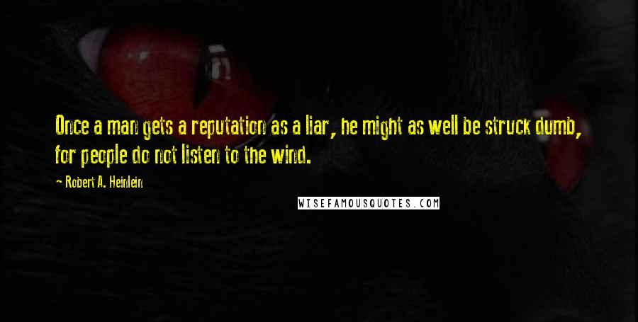 Robert A. Heinlein quotes: Once a man gets a reputation as a liar, he might as well be struck dumb, for people do not listen to the wind.