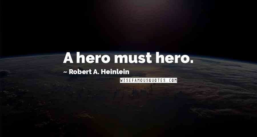 Robert A. Heinlein quotes: A hero must hero.