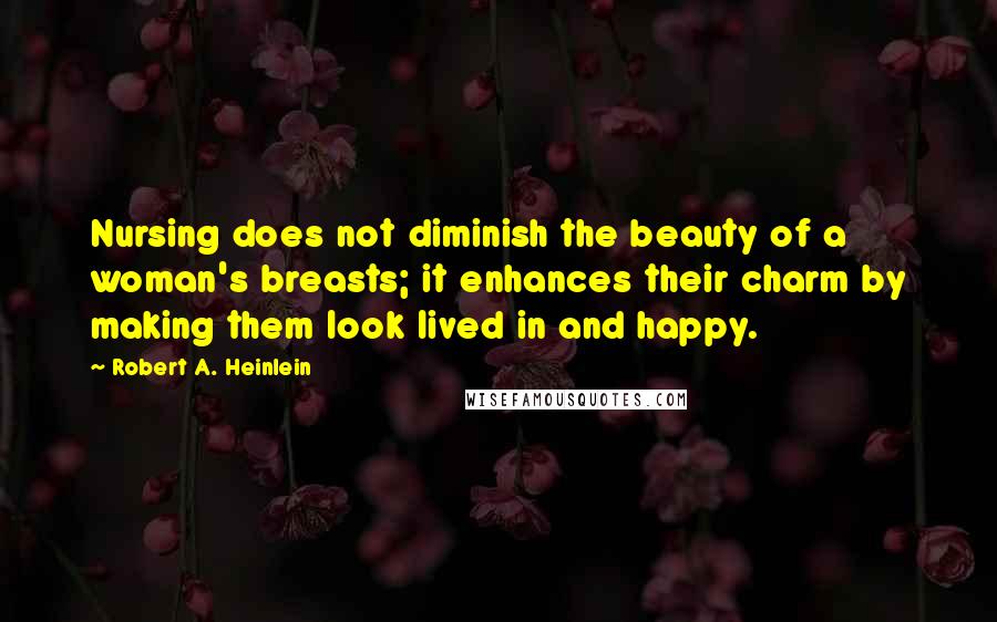 Robert A. Heinlein quotes: Nursing does not diminish the beauty of a woman's breasts; it enhances their charm by making them look lived in and happy. Robert A. Heinlein quotes: Nursing does not diminish the beauty of a woman's breasts; it enhances their charm by making them look lived in and happy.
