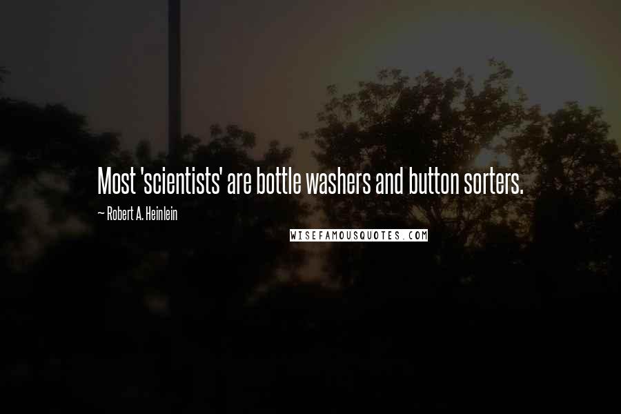 Robert A. Heinlein quotes: Most 'scientists' are bottle washers and button sorters.