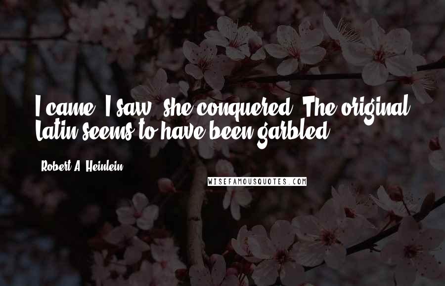 Robert A. Heinlein quotes: I came, I saw, she conquered. The original Latin seems to have been garbled.