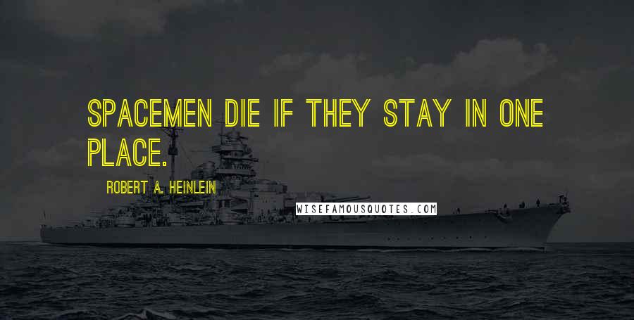 Robert A. Heinlein quotes: Spacemen die if they stay in one place.