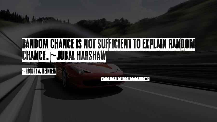 Robert A. Heinlein quotes: Random chance is not sufficient to explain random chance. ~Jubal Harshaw