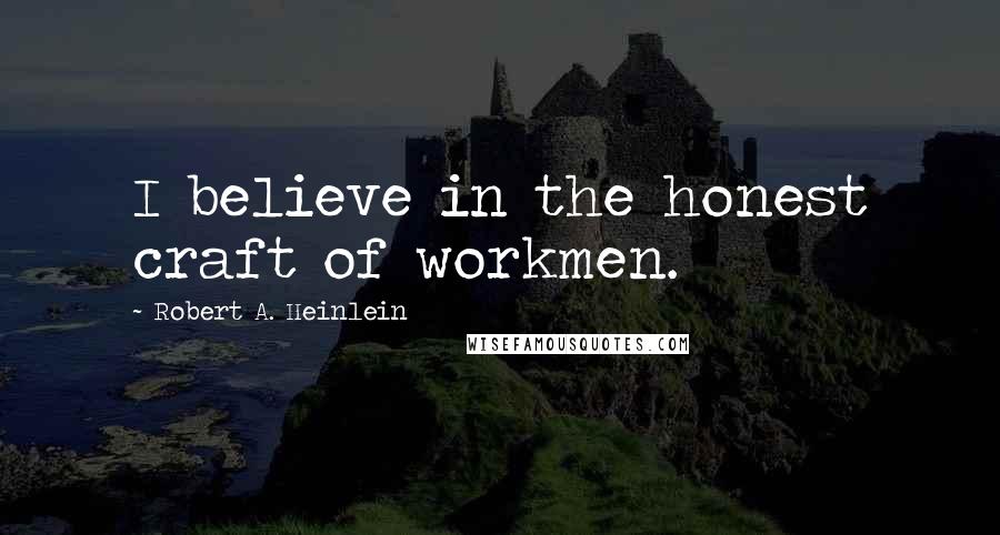 Robert A. Heinlein quotes: I believe in the honest craft of workmen.