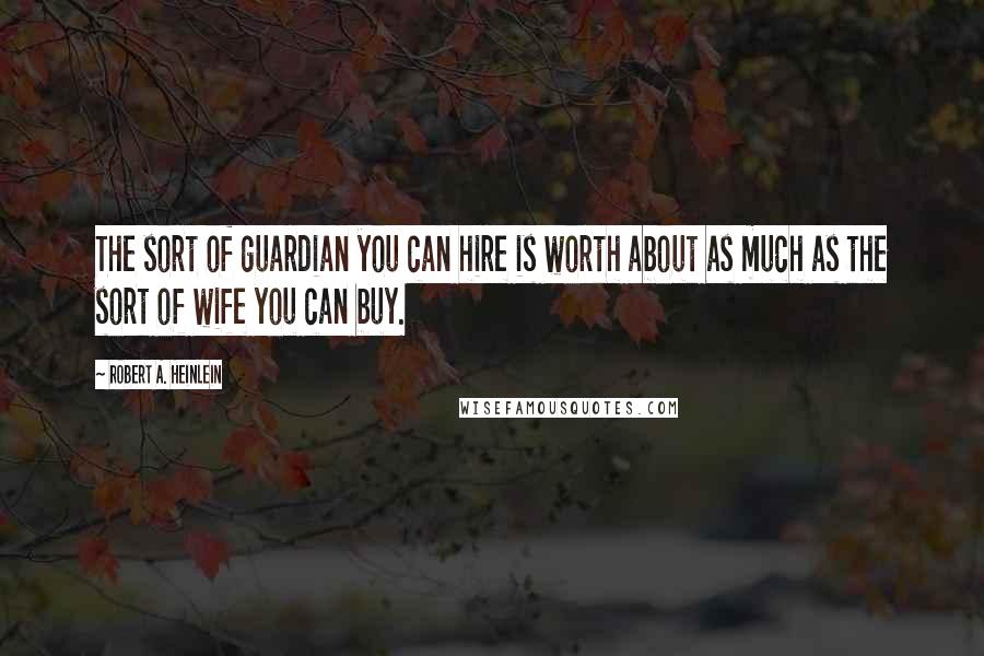 Robert A. Heinlein quotes: The sort of guardian you can hire is worth about as much as the sort of wife you can buy.