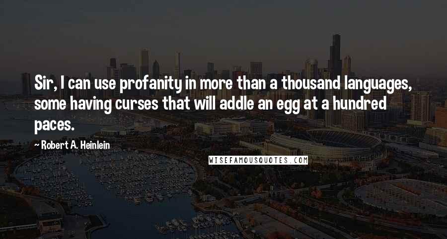 Robert A. Heinlein quotes: Sir, I can use profanity in more than a thousand languages, some having curses that will addle an egg at a hundred paces. Robert A. Heinlein quotes: Sir, I can use profanity in more than a thousand languages, some having curses that will addle an egg at a hundred paces.
