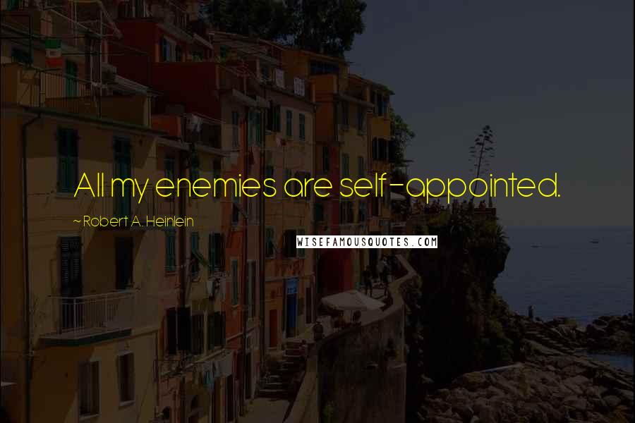 Robert A. Heinlein quotes: All my enemies are self-appointed.